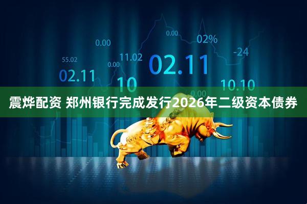 震烨配资 郑州银行完成发行2026年二级资本债券