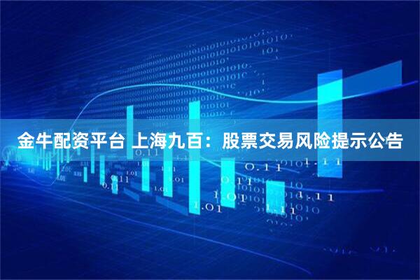 金牛配资平台 上海九百：股票交易风险提示公告
