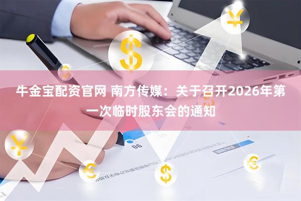 牛金宝配资官网 南方传媒：关于召开2026年第一次临时股东会的通知